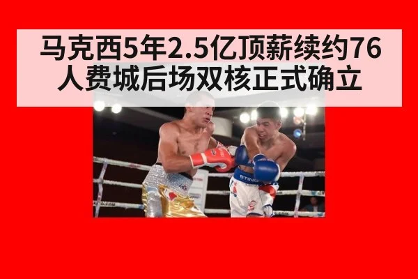 马克西5年2.5亿顶薪续约76人费城后场双核正式确立