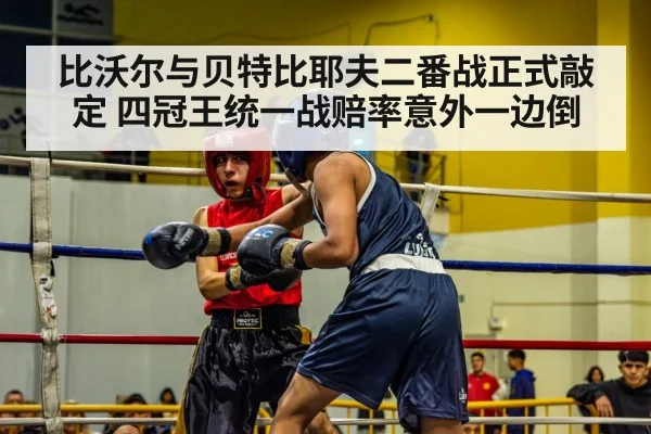 比沃尔与贝特比耶夫二番战正式敲定 四冠王统一战赔率意外一边倒