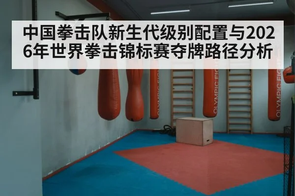中国拳击队新生代级别配置与2026年世界拳击锦标赛夺牌路径分析