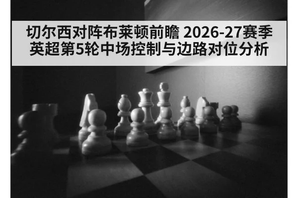 切尔西对阵布莱顿前瞻 2026-27赛季英超第5轮中场控制与边路对位分析