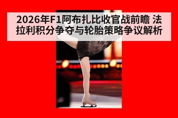 2026年F1阿布扎比收官战前瞻 法拉利积分争夺与轮胎策略争议解析
